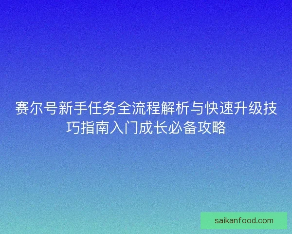 赛尔号新手任务全流程解析与快速升级技巧指南入门成长必备攻略